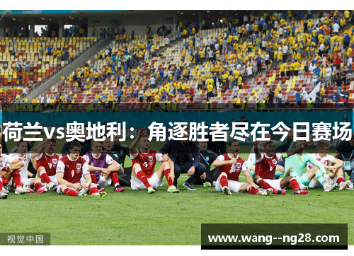 荷兰vs奥地利：角逐胜者尽在今日赛场