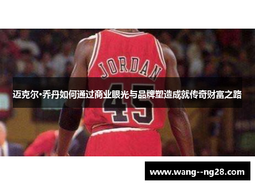 迈克尔·乔丹如何通过商业眼光与品牌塑造成就传奇财富之路