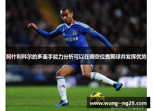 阿什利科尔的多面手能力分析可以在哪些位置踢球并发挥优势