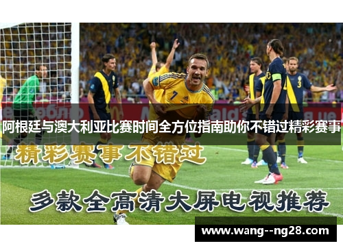 阿根廷与澳大利亚比赛时间全方位指南助你不错过精彩赛事