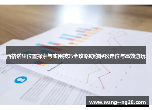 西格诺里位置探索与实用技巧全攻略助你轻松定位与高效游玩