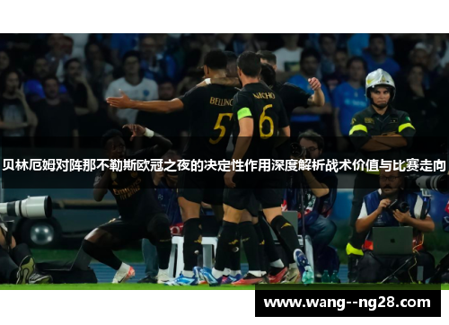 贝林厄姆对阵那不勒斯欧冠之夜的决定性作用深度解析战术价值与比赛走向