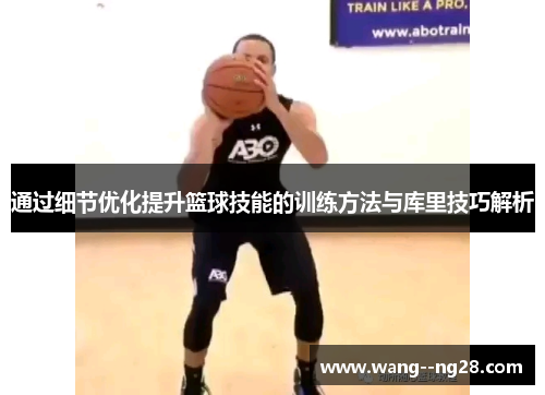 通过细节优化提升篮球技能的训练方法与库里技巧解析