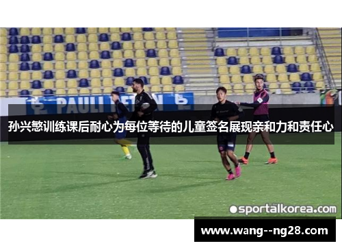 孙兴慜训练课后耐心为每位等待的儿童签名展现亲和力和责任心