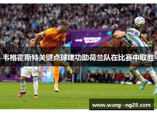 韦格霍斯特关键点球建功助荷兰队在比赛中取胜