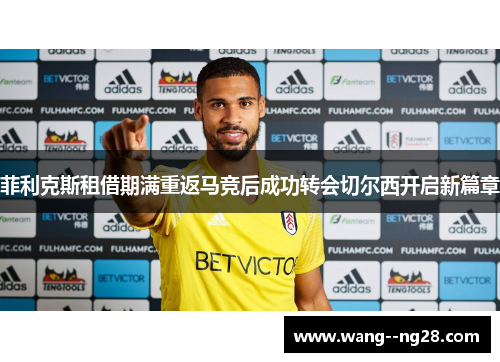 菲利克斯租借期满重返马竞后成功转会切尔西开启新篇章
