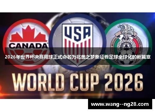 2026年世界杯决赛用球正式命名为北美之梦象征着足球全球化的新篇章