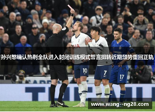 孙兴慜确认热刺全队进入封闭训练模式誓言扭转近期颓势重回正轨